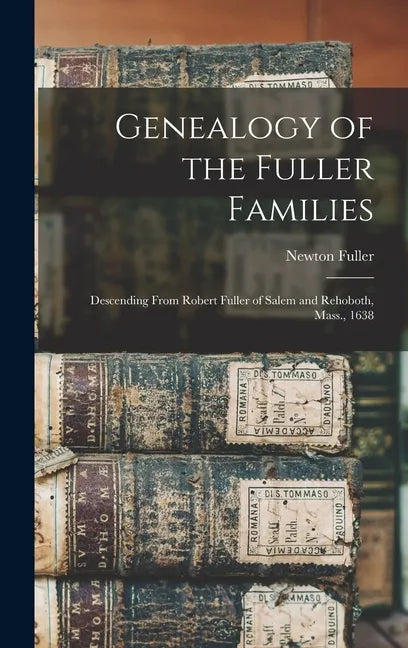 Genealogy of the Fuller Families: Descending From Robert Fuller of Salem and Rehoboth, Mass., 1638 - Hardcover