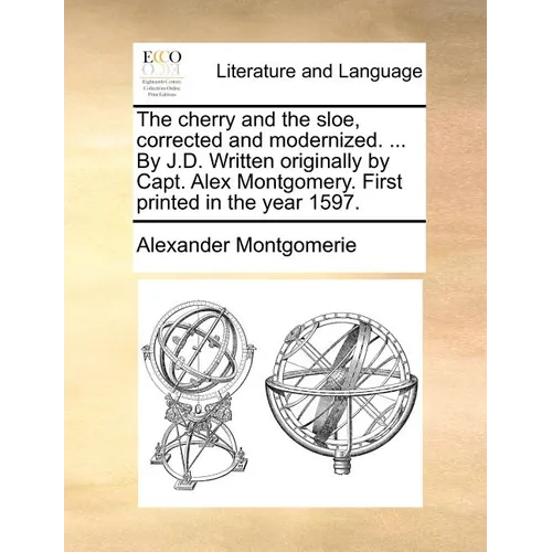The Cherry and the Sloe, Corrected and Modernized. ... by J.D. Written Originally by Capt. Alex Montgomery. First Printed in the Year 1597. - Paperback