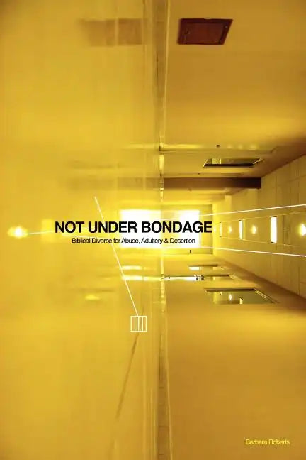 Not Under Bondage: Biblical Divorce for Abuse, Adultery and Desertion - Paperback