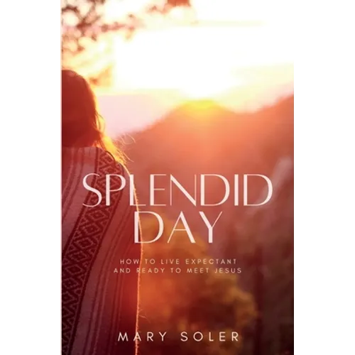 Splendid Day: How to Live Expectant and Ready to Meet Jesus - Paperback