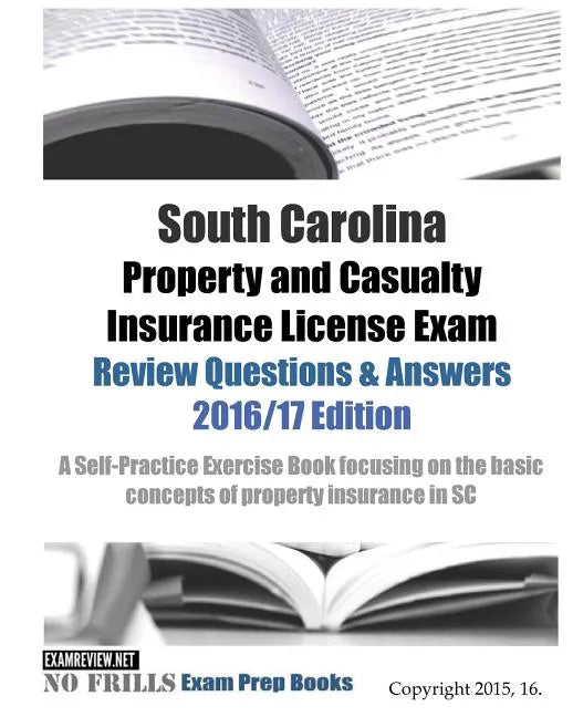 South Carolina Property and Casualty Insurance License Exam Review Questions & Answers 2016/17 Edition: A Self-Practice Exercise Book focusing on the - Paperback