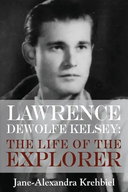 Lawrence DeWolfe Kelsey: The Life of the Explorer - Paperback