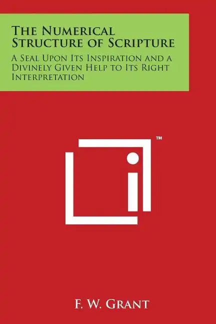 The Numerical Structure of Scripture: A Seal Upon Its Inspiration and a Divinely Given Help to Its Right Interpretation - Paperback