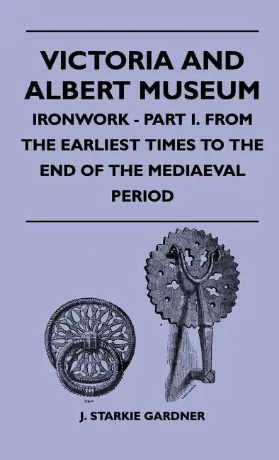 Victoria And Albert Museum - Ironwork - Part I. From The Earliest Times To The End Of The Mediaeval Period - Hardcover