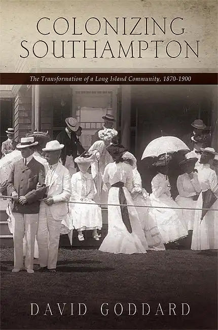 Colonizing Southampton: The Transformation of a Long Island Community, 1870-1900 - Paperback
