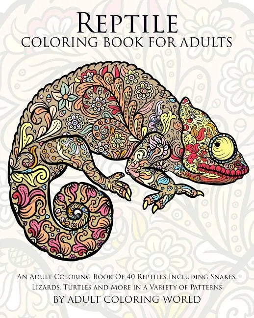 Reptile Coloring Book For Adults: An Adult Coloring Book Of 40 Reptiles Including Snakes, Lizards, Turtles and More in a Variety of Patterns - Paperback