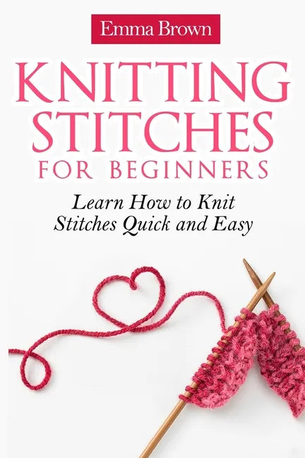 Knitting Stitches for Beginners: Learn How to Knit Stitches Quick and Easy - Paperback