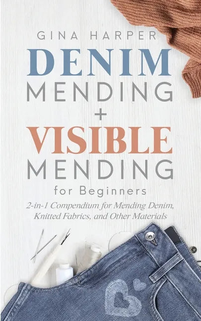 Denim Mending + Visible Mending for Beginners: 2-in-1 Compendium for Mending Denim, Knitted Fabrics, and Other Materials - Paperback