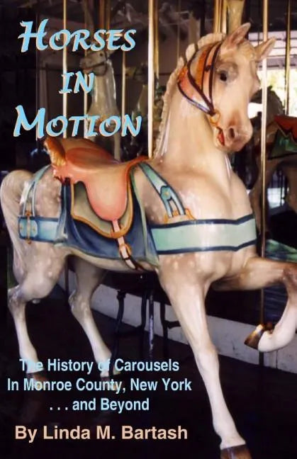 Horses in Motion: The History of Carousels in Monroe County, New York... and Beyond - Paperback