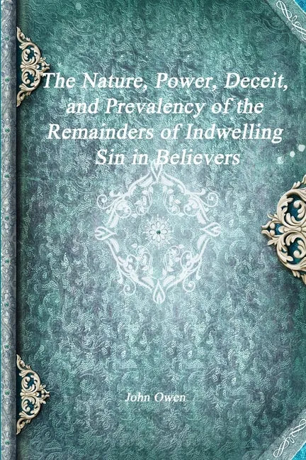 The Nature, Power, Deceit, and Prevalency of the Remainders of Indwelling Sin in Believers - Paperback