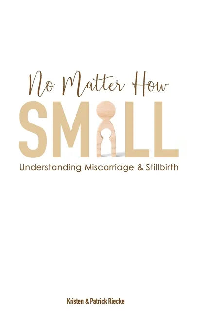 No Matter How Small: Understanding Miscarriage and Stillbirth - Paperback