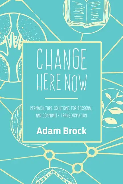 Change Here Now: Permaculture Solutions for Personal and Community Transformation - Paperback