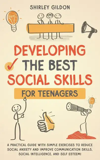 Developing the Best Social Skills for Teenagers: A Practical Guide with Simple Exercises to Reduce Social Anxiety and Improve Communication Skills, So - Paperback