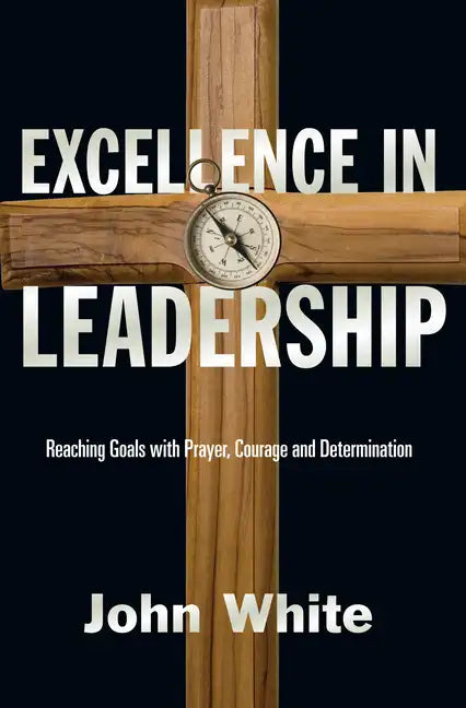 Excellence in Leadership: Reaching Goals with Prayer, Courage and Determination - Paperback