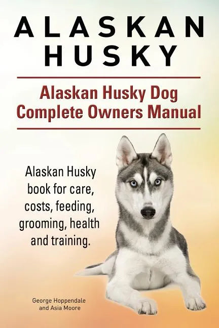 Alaskan Husky. Alaskan Husky Dog Complete Owners Manual. Alaskan Husky book for care, costs, feeding, grooming, health and training. - Paperback