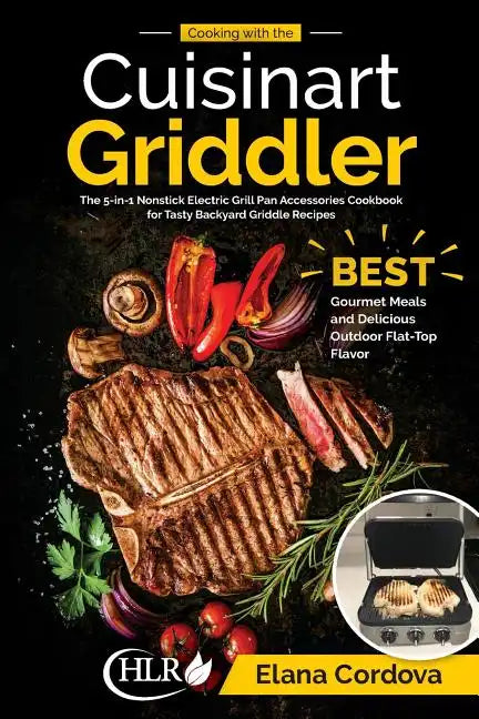 Cooking with the Cuisinart Griddler: The 5-in-1 Nonstick Electric Grill Pan Accessories Cookbook for Tasty Backyard Griddle Recipes: Best Gourmet Meal - Paperback