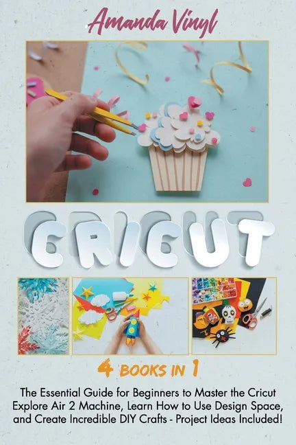 Cricut: The Essential Guide for Beginners to Master the Cricut Explore Air 2 Machine, Learn How to Use Design Space, and Creat - Paperback