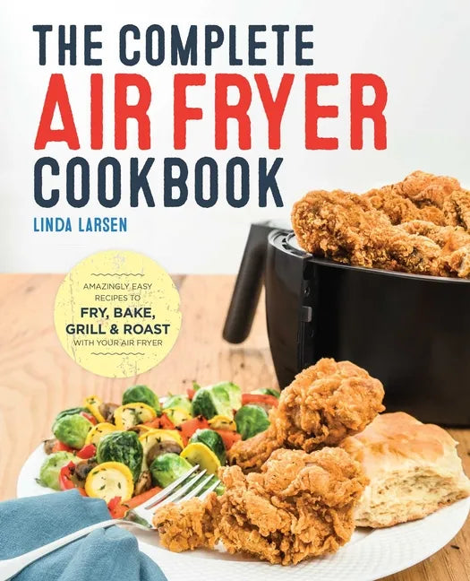 The Complete Air Fryer Cookbook: Amazingly Easy Recipes to Fry, Bake, Grill, and Roast with Your Air Fryer - Paperback