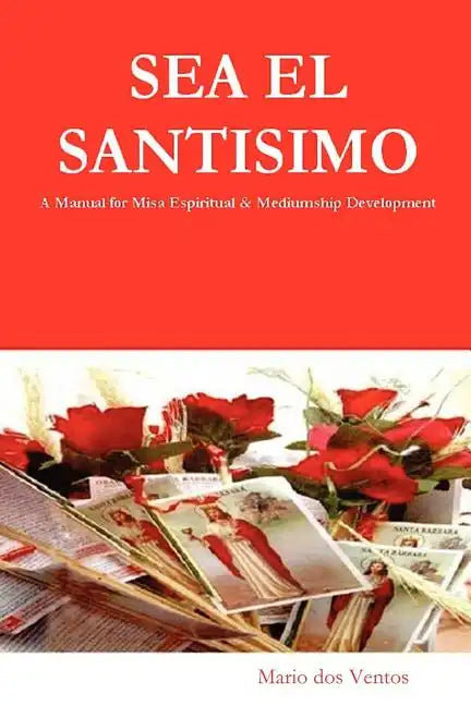 SEA EL SANTISIMO - A Manual for Misa Espiritual & Mediumship Development - Paperback