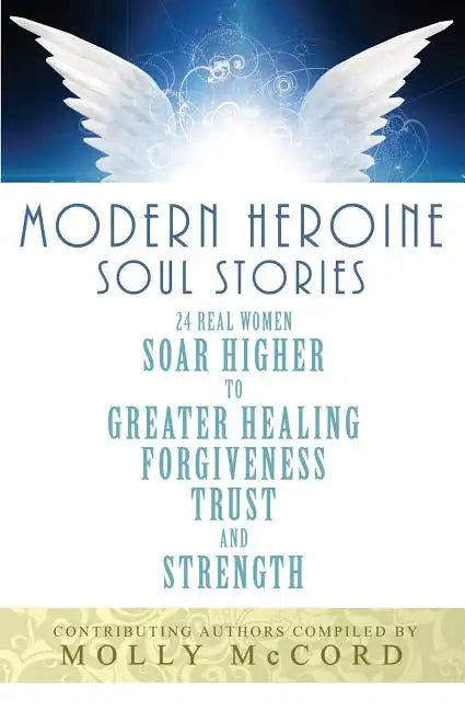 Modern Heroine Soul Stories: 24 Real Women Soar Higher to Greater Healing, Forgiveness, Trust, and Strength - Paperback