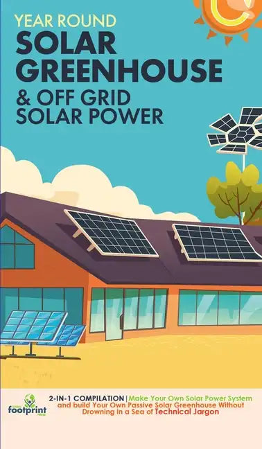Off Grid Solar Power & Year Round Solar Greenhouse: 2-in-1 Compilation Make Your Own Solar Power System and build Your Own Passive Solar Greenhouse Wi - Hardcover