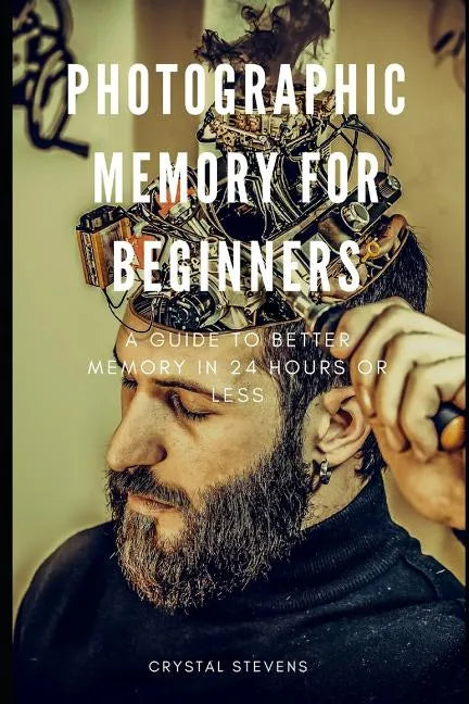 Photographic Memory for Beginners: A Guide to Better Memory in 24 Hours or Less - Paperback