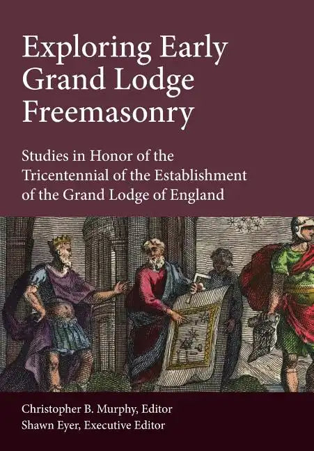 Exploring Early Grand Lodge Freemasonry: Studies in Honor of the Tricentennial of the Establishment of the Grand Lodge of England - Hardcover