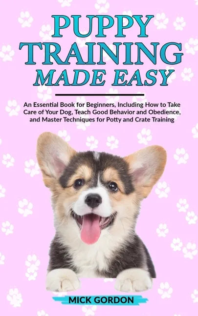 Puppy Training Made Easy: An Essential Book for Beginners, Including How to Take Care of Your Dog, Teach Good Behavior and Obedience, and Master - Paperback