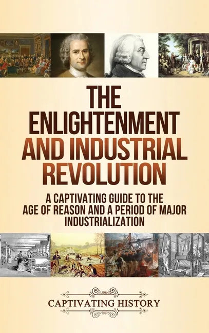 The Enlightenment and Industrial Revolution: A Captivating Guide to the Age of Reason and a Period of Major Industrialization - Hardcover