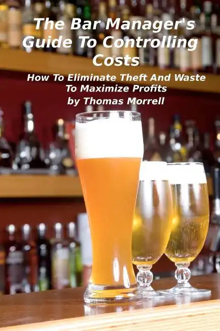 The Bar Manager's Guide To Controlling Costs: How To Eliminate Theft And Waste - Paperback