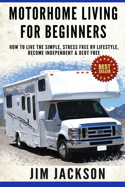 Motorhome Living For Beginners: How To Live The Simple, Stress Free RV Lifestyle, Become Independent & Debt Free - Paperback