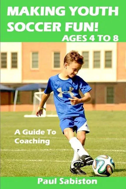 Making Youth Soccer Fun! Ages 4 to 8: A Guide to Coaching - Paperback