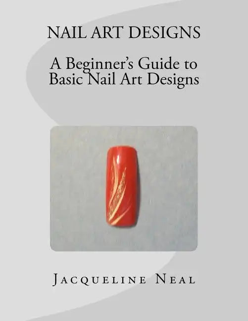 Nail Art Designs: A Beginners Guide to Basic Nail Art Designs: A Beginners Guide to Basic Nail Art Designs - Paperback
