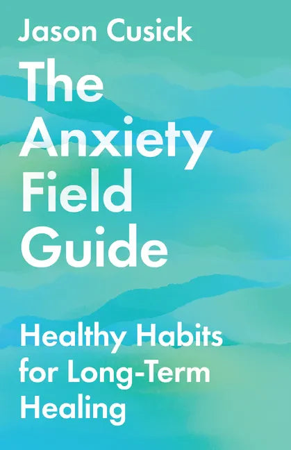 The Anxiety Field Guide: Healthy Habits for Long-Term Healing - Paperback