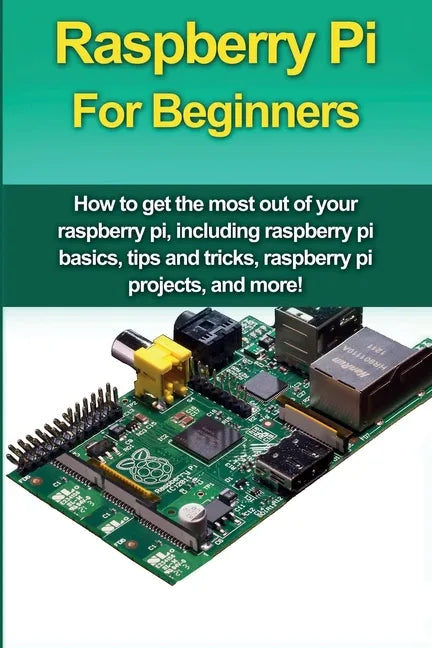 Raspberry Pi For Beginners: How to get the most out of your raspberry pi, including raspberry pi basics, tips and tricks, raspberry pi projects, a - Paperback