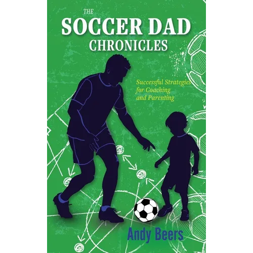 The Soccer Dad Chronicles: Successful Strategies for Coaching and Parenting - Hardcover