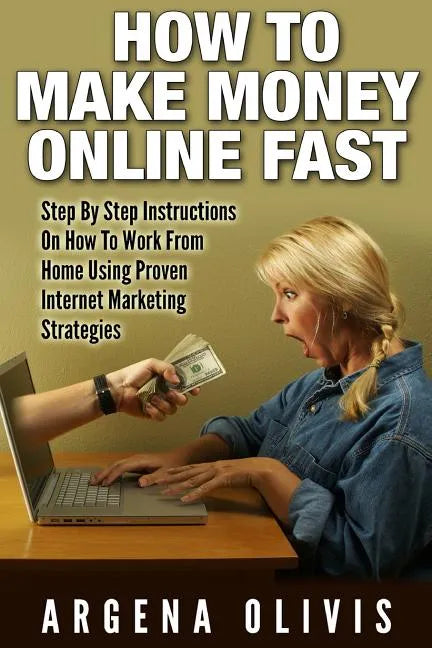 How To Make Money Online Fast: Step By Step Instructions On How To Work From Home Using Proven Internet Marketing Strategies - Paperback