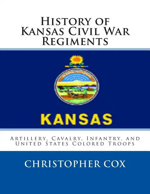 History of Kansas Civil War Regiments: Artillery, Cavalry, Infantry, and United States Colored Troops - Paperback