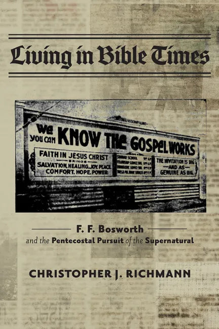 Living in Bible Times: F. F. Bosworth and the Pentecostal Pursuit of the Supernatural - Paperback