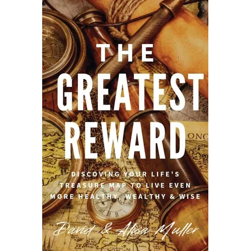 The Greatest Reward: Discovering Your Life's Treasure Map To Live Even More Healthy, Wealthy & Wise - Hardcover