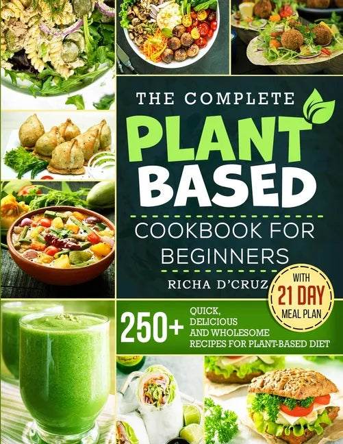 The Complete Plant-Based Cookbook for Beginners: 250+ Quick, Delicious and Wholesome Recipes with 21-Day Meal Plan for Plant-Based Diet - Paperback