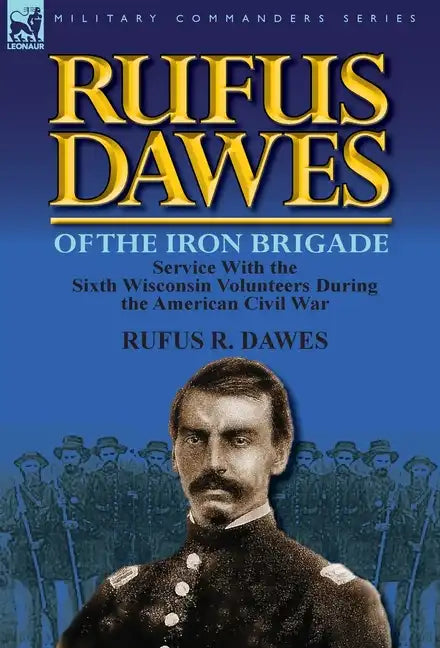 Rufus Dawes of the Iron Brigade: Service with the Sixth Wisconsin Volunteers During the American Civil War - Hardcover