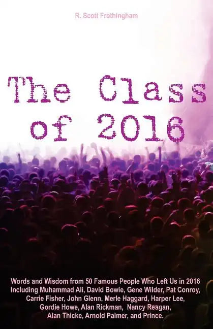The Class of 2016: Words and Wisdom from 50 Famous People Who Left Us in 2016 Including Muhammad Ali, David Bowie, Gene Wilder, Pat Conro - Paperback