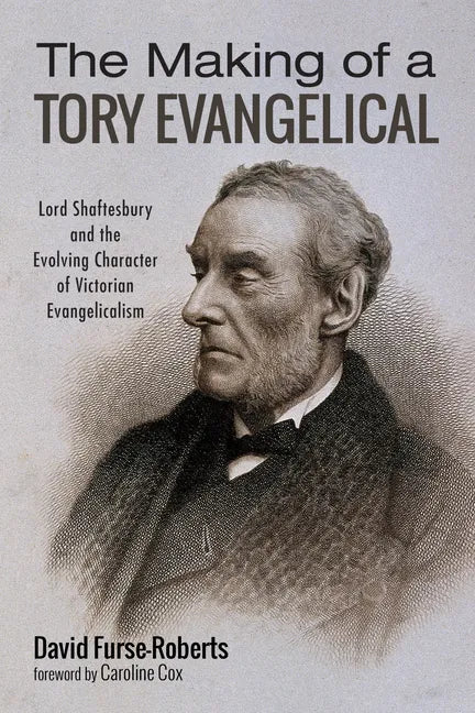 The Making of a Tory Evangelical: Lord Shaftesbury and the Evolving Character of Victorian Evangelicalism - Paperback
