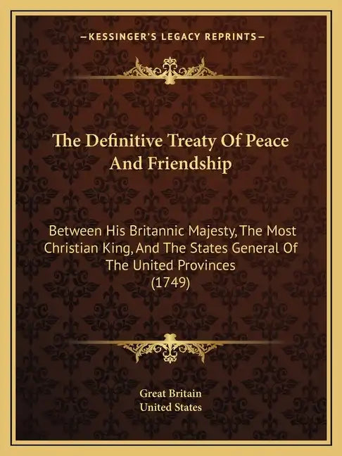 The Definitive Treaty Of Peace And Friendship: Between His Britannic Majesty, The Most Christian King, And The States General Of The United Provinces - Paperback
