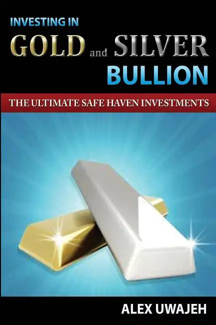 Investing in Gold and Silver Bullion: The Ultimate Safe Haven Investments - Paperback
