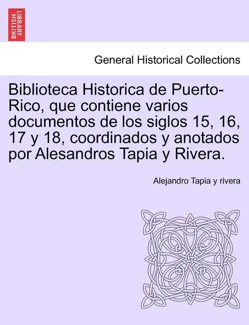 Biblioteca Historica de Puerto-Rico, que contiene varios documentos de los siglos 15, 16, 17 y 18, coordinados y anotados por Alesandros Tapia y River - Paperback