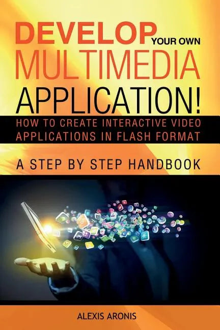 Develop Your Own Multimedia Application!: How to Create Interactive Video Applications in Flash Format - Paperback