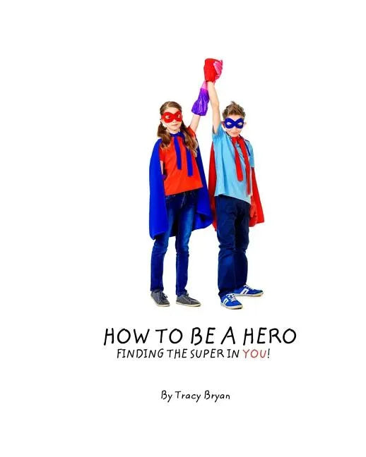How To Be A Hero...Finding The Super In You! - Paperback