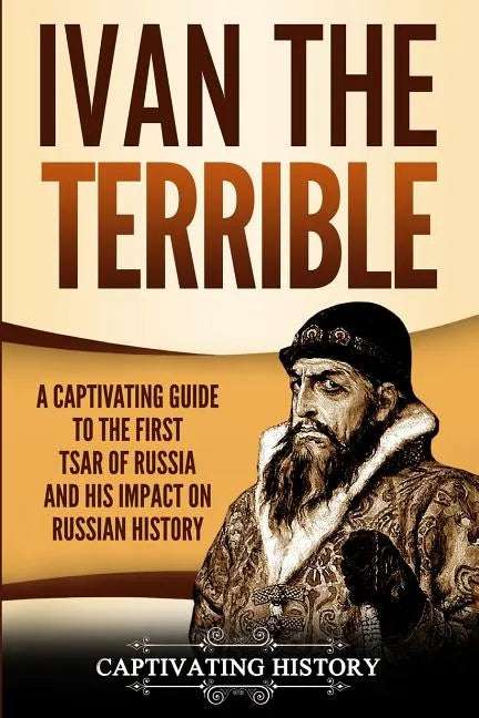 Ivan the Terrible: A Captivating Guide to the First Tsar of Russia and His Impact on Russian History - Paperback